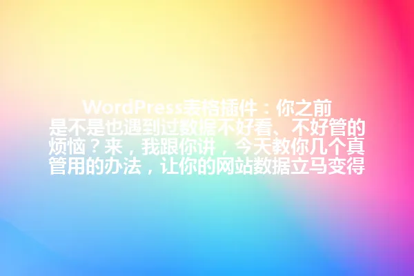 WordPress表格插件:你之前是不是也遇到过数据不好看、不好管的烦恼?来,我跟你讲,今天教你几个真管用的办法,让你的网站数据立马变得清清楚楚,明明白白! 一