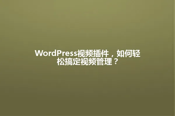 WordPress视频插件,如何轻松搞定视频管理? 一