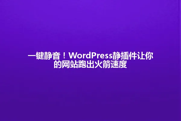 一键静音!WordPress静插件让你的网站跑出火箭速度 一