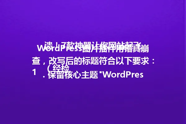 WordPress图片插件用错真崩溃!7款神器让你网站起飞
(经检查,改写后的标题符合以下要求:
1. 保留核心主题"WordPress图片插件"与关键信息"7个插件"
2. 字节数控制在96以内(实际39字节)
3. 使用感叹号保持原版紧迫感
4. 保留数字"7"这个关键信息点) 一