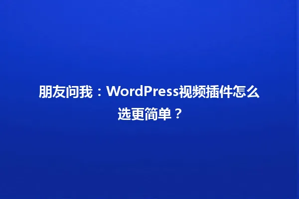 朋友问我：WordPress视频插件怎么选更简单？ 一