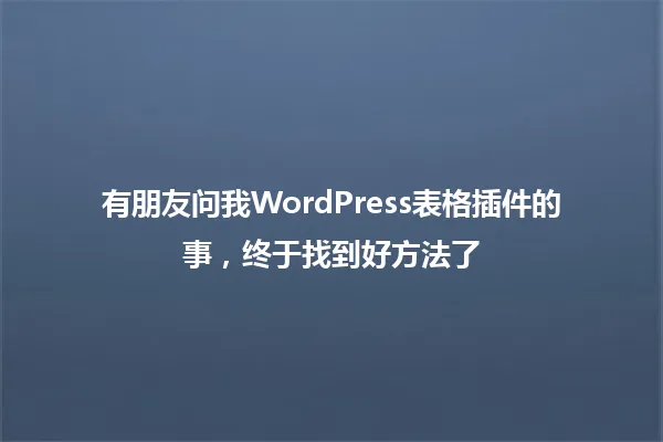有朋友问我WordPress表格插件的事,终于找到好方法了 一