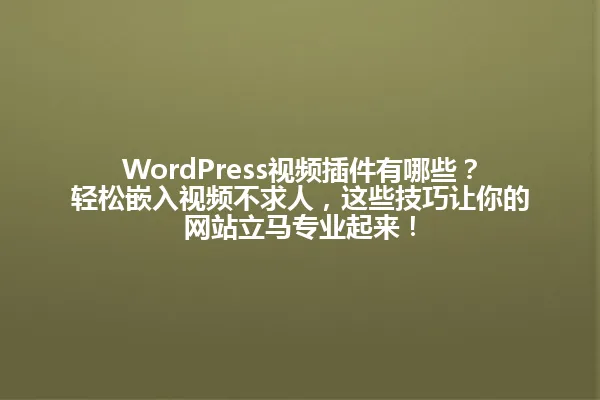 WordPress视频插件有哪些?轻松嵌入视频不求人,这些技巧让你的网站立马专业起来! 一