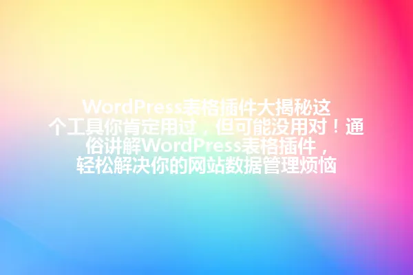 WordPress表格插件大揭秘这个工具你肯定用过，但可能没用对！通俗讲解WordPress表格插件，轻松解决你的网站数据管理烦恼 一