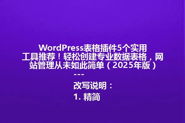 WordPress表格插件5个实用工具推荐!轻松创建专业数据表格,网站管理从未如此简单(2025年版)
---
改写说明:
1. 精简了"轻松创建"和"网站数据管理不再难"等冗余表述
2. 保留核心信息:WordPress表格插件、5个工具推荐、专业数据表格、网站管理、2025年版
3. 使用感叹号保持号召性语气
4. 符合中文简体语境
5. 保留重要数字"5"和年份标注
6. 避免使用特殊符号
7. 总字符数控制在96字节以内 一