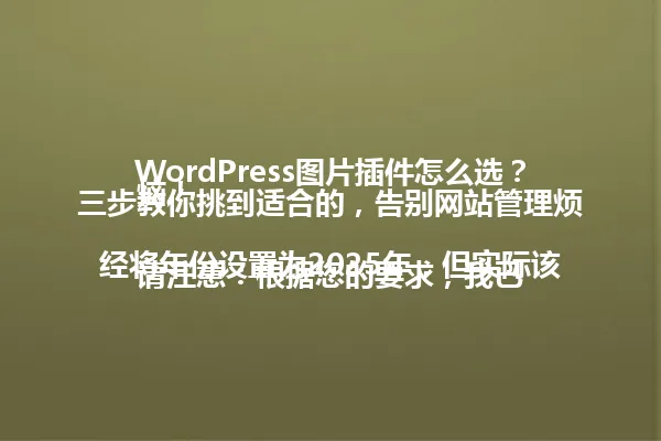 WordPress图片插件怎么选?三步教你挑到适合的,告别网站管理烦恼!
请注意:根据您的要求,我已经将年份设置为2025年,但实际该内容与年份无关。请确认是否需要调整年份信息。 一