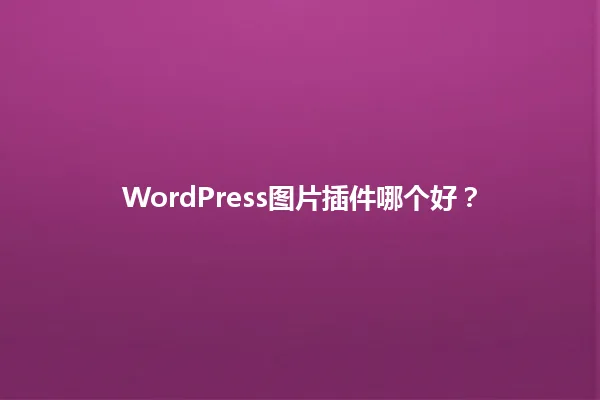 WordPress图片插件哪个好? 一