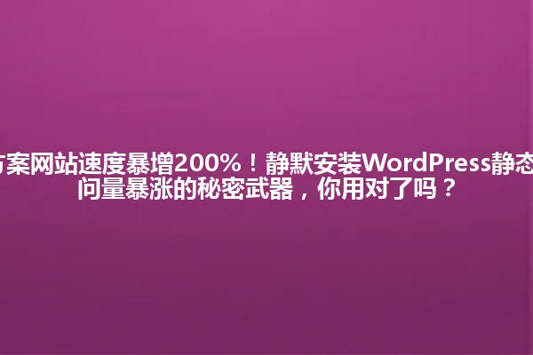 2025年新方案网站速度暴增200%!静默安装WordPress静态插件,让访问量暴涨的秘密武器,你用对了吗? 一