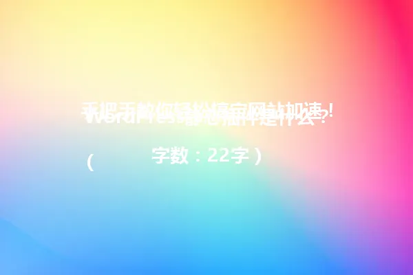 WordPress静态插件是什么？手把手教你轻松搞定网站加速！

（字数：22字） 一