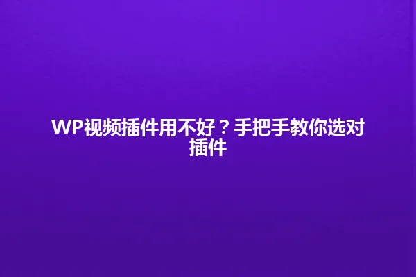 WP视频插件用不好?手把手教你选对插件 一