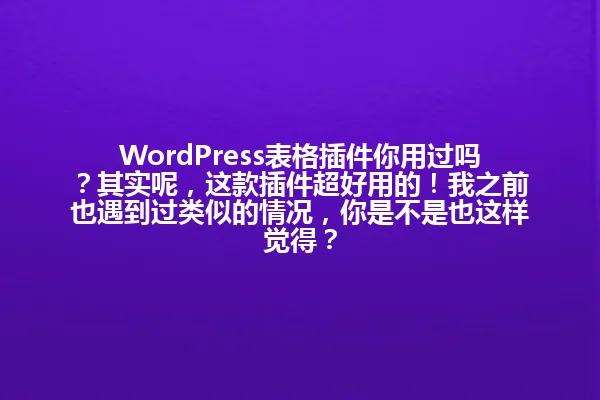 WordPress表格插件你用过吗?其实呢,这款插件超好用的!我之前也遇到过类似的情况,你是不是也这样觉得? 一