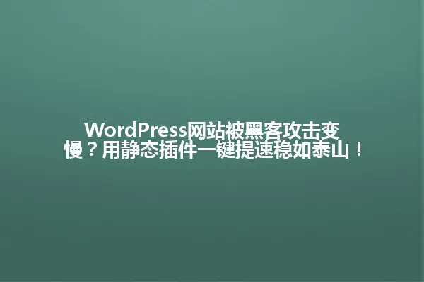 WordPress网站被黑客攻击变慢?用静态插件一键提速稳如泰山! 一