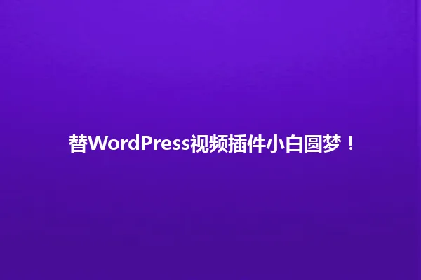 替WordPress视频插件小白圆梦! 一