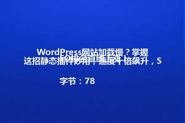 WordPress网站加载慢?掌握这招静态插件妙用,速度十倍飙升,SEO排名直线上涨!
字节:78 一
