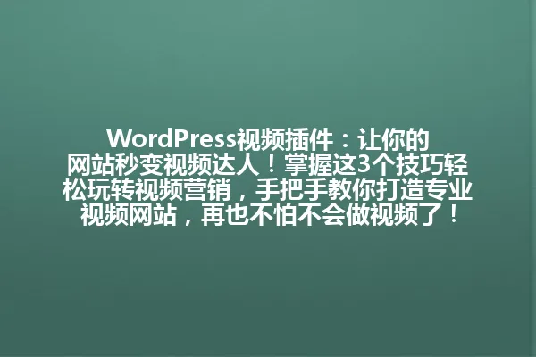 WordPress视频插件:让你的网站秒变视频达人!掌握这3个技巧轻松玩转视频营销,手把手教你打造专业视频网站,再也不怕不会做视频了! 一