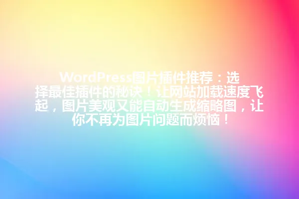 WordPress图片插件推荐:选择最佳插件的秘诀!让网站加载速度飞起,图片美观又能自动生成缩略图,让你不再为图片问题而烦恼! 一