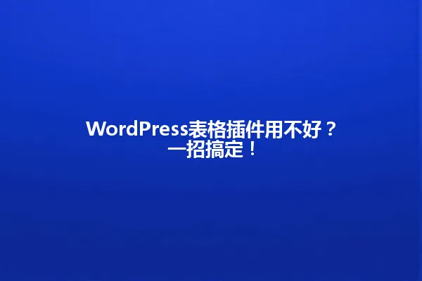 WordPress表格插件用不好?一招搞定! 一
