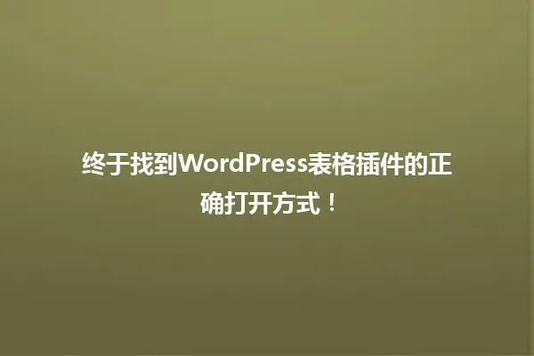 终于找到WordPress表格插件的正确打开方式! 一