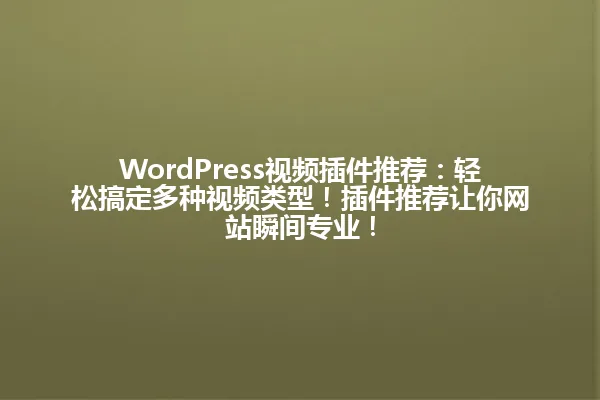 WordPress视频插件推荐:轻松搞定多种视频类型!插件推荐让你网站瞬间专业! 一