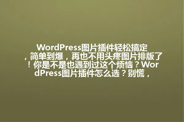WordPress图片插件轻松搞定,简单到爆,再也不用头疼图片排版了!你是不是也遇到过这个烦恼?WordPress图片插件怎么选?别慌,帮你搞定,效果惊艳到让你秒变网站装修小能手! 一