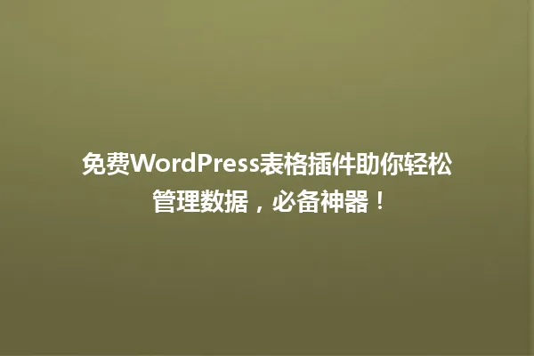 免费WordPress表格插件助你轻松管理数据，必备神器！ 一