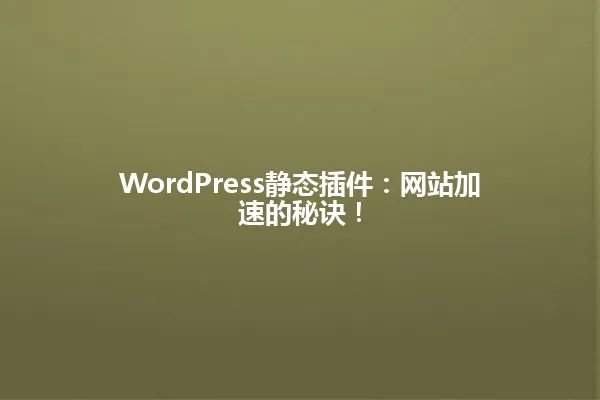 WordPress静态插件：网站加速的秘诀！ 一