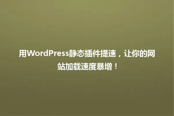 用WordPress静态插件提速,让你的网站加载速度暴增! 一