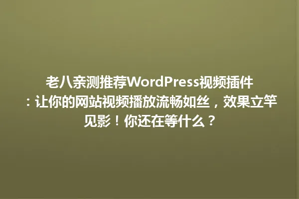 老八亲测推荐WordPress视频插件：让你的网站视频播放流畅如丝，效果立竿见影！你还在等什么？ 一