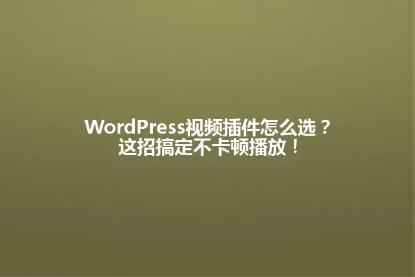 WordPress视频插件怎么选?这招搞定不卡顿播放! 一