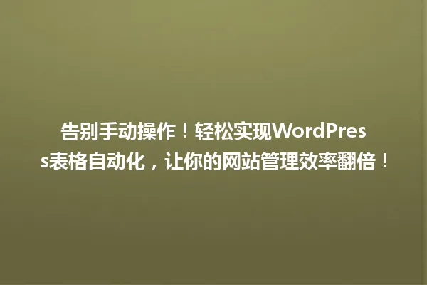告别手动操作!轻松实现WordPress表格自动化,让你的网站管理效率翻倍! 一