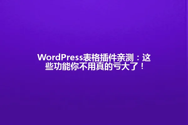 WordPress表格插件亲测:这些功能你不用真的亏大了! 一