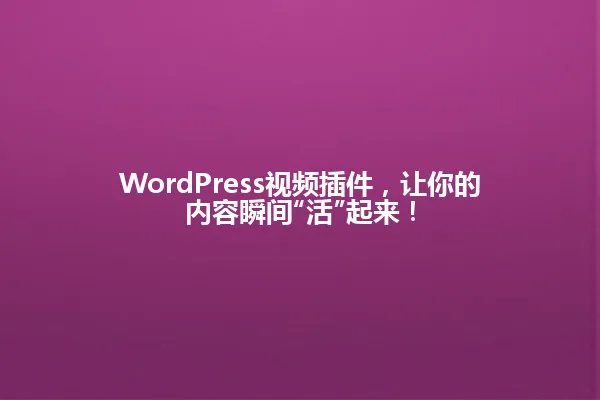 WordPress视频插件,让你的内容瞬间“活”起来! 一