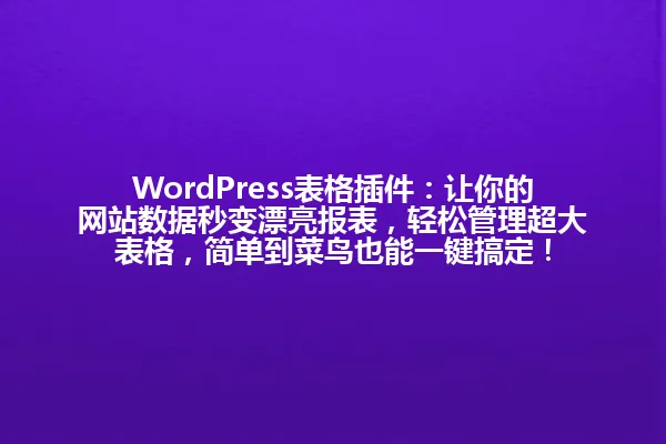 WordPress表格插件:让你的网站数据秒变漂亮报表,轻松管理超大表格,简单到菜鸟也能一键搞定! 一
