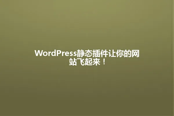 WordPress静态插件让你的网站飞起来! 一