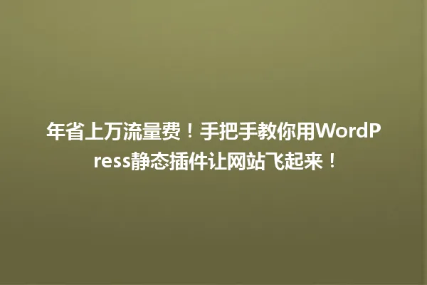 年省上万流量费!手把手教你用WordPress静态插件让网站飞起来! 一