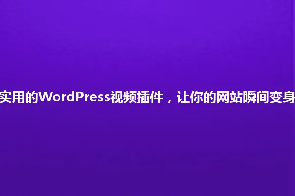 2025年最实用的WordPress视频插件,让你的网站瞬间变身视频达人! 一