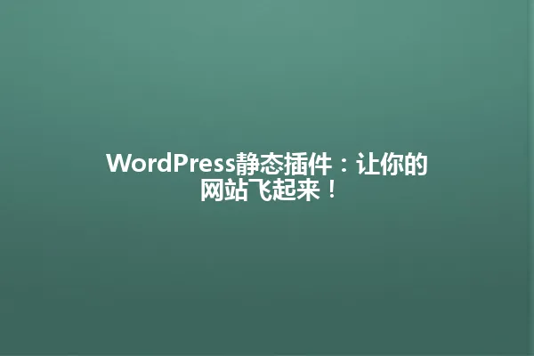 WordPress静态插件:让你的网站飞起来! 一