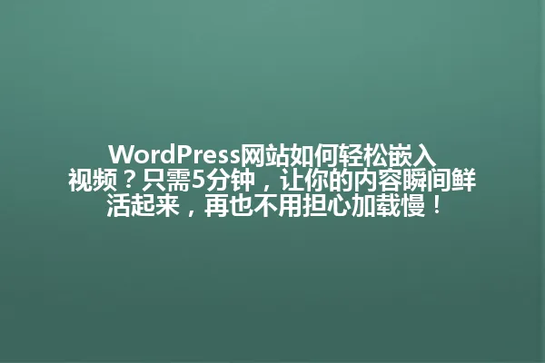 WordPress网站如何轻松嵌入视频?只需5分钟,让你的内容瞬间鲜活起来,再也不用担心加载慢! 一