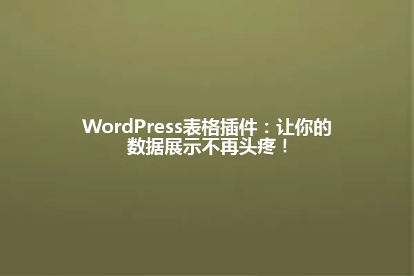 WordPress表格插件:让你的数据展示不再头疼! 一
