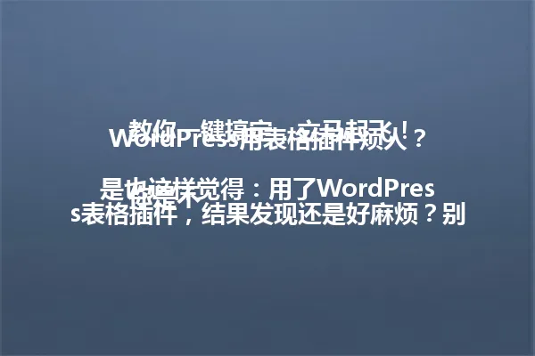 WordPress用表格插件烦人?教你一键搞定,立马起飞!
你是不是也这样觉得:用了WordPress表格插件,结果发现还是好麻烦?别急,今天教你一招,让你的表格管理变得超级简单! 一
