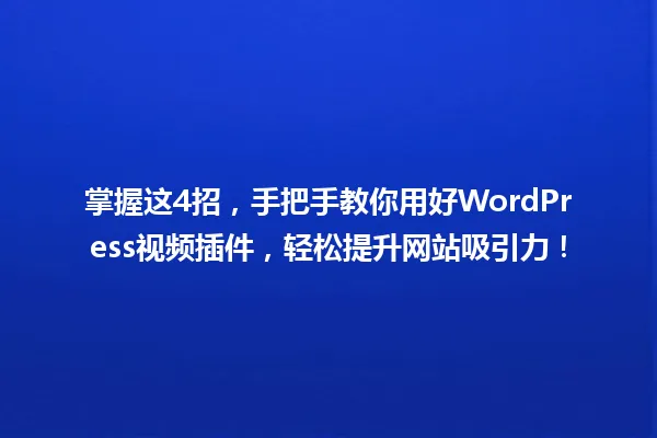 掌握这4招,手把手教你用好WordPress视频插件,轻松提升网站吸引力! 一