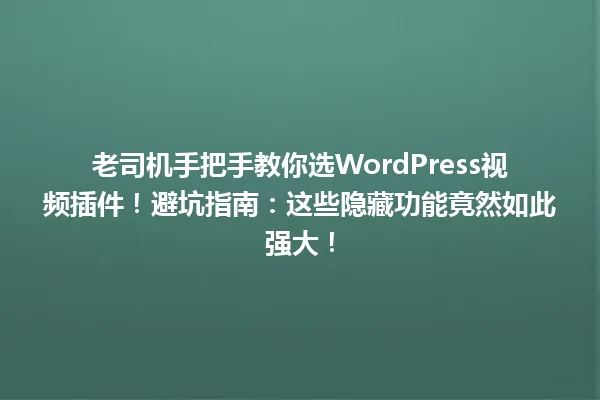 老司机手把手教你选WordPress视频插件！避坑指南：这些隐藏功能竟然如此强大！ 一