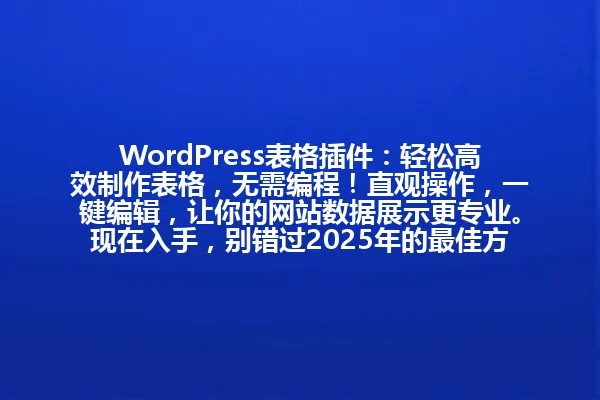WordPress表格插件:轻松高效制作表格,无需编程!直观操作,一键编辑,让你的网站数据展示更专业。现在入手,别错过2025年的最佳方案! 一