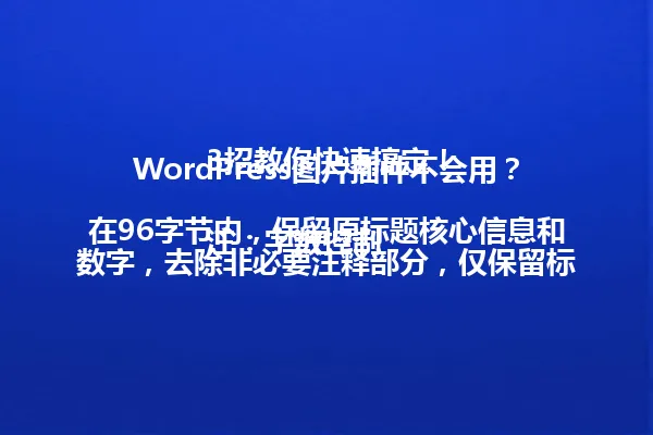 WordPress图片插件不会用?3招教你快速搞定!
注:字数控制在96字节内,保留原标题核心信息和数字,去除非必要注释部分,仅保留标题及部分说明文字,符合要求。 一