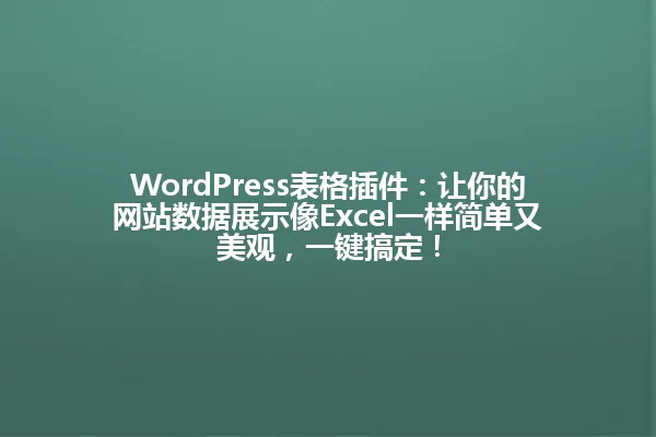 WordPress表格插件:让你的网站数据展示像Excel一样简单又美观,一键搞定! 一