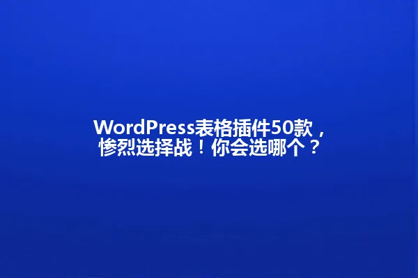WordPress表格插件50款,惨烈选择战!你会选哪个? 一