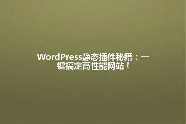 WordPress静态插件秘籍：一键搞定高性能网站！ 一