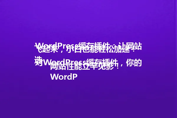 WordPress缓存插件:让网站飞起来,小白也能轻松加速!
选对WordPress缓存插件,你的网站性能立竿见影!
WordPress缓存插件怎么选?这款插件让你的网站秒变闪电侠! 一