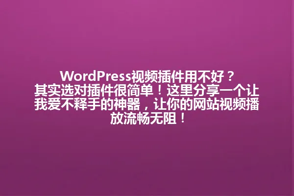 WordPress视频插件用不好?其实选对插件很简单!这里分享一个让我爱不释手的神器,让你的网站视频播放流畅无阻! 一