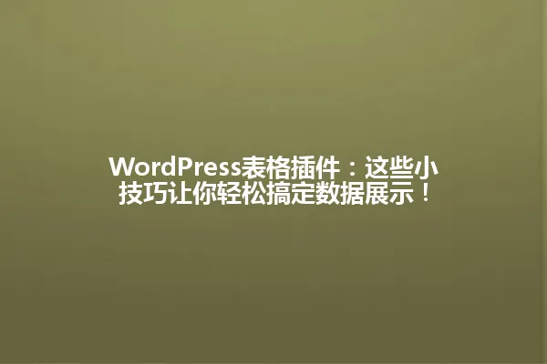 WordPress表格插件:这些小技巧让你轻松搞定数据展示! 一